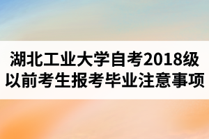 2021年最新政策:湖北工业大学自学考试2018级以前考生报考、毕业等工作的注意事项