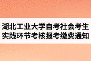 2021年4月湖北工业大学自学考试社会考生(长线)实践环节考核报考缴费通知