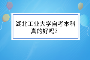 湖北工业大学自考本科真的好吗?
