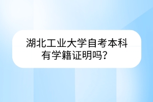 湖北工业大学自考本科有学籍证明吗?