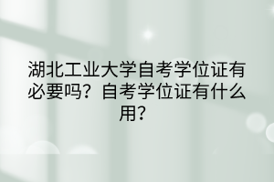湖北工业大学自考学位证有必要吗?自考学位证有什么用?