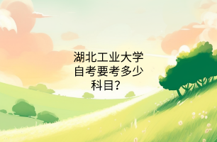 湖北工业大学自考要考多少科目?