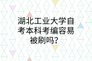 湖北工业大学自考本科考编容易被刷吗?