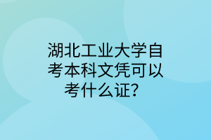 湖北工业大学自考本科文凭可以考什么证?
