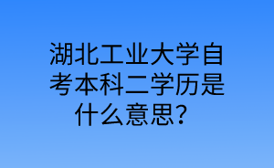 湖北工业大学自考本科二学历是什么意思?