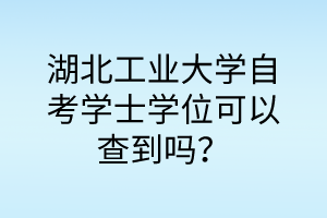 湖北工业大学自考学士学位可以查到吗?