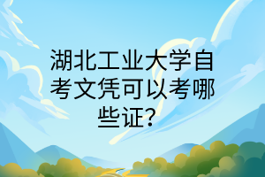 湖北工业大学自考文凭可以考哪些证？